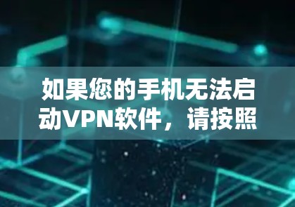 如果您的手机无法启动VPN软件，请按照以下步骤进行检查和修复