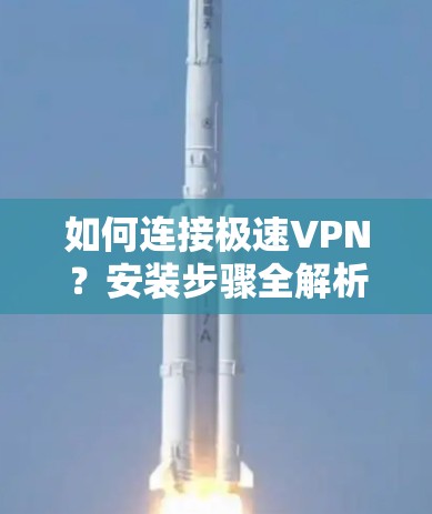 如何连接极速VPN？安装步骤全解析