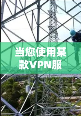 当您使用某款VPN服务时，通常会遇到以下情况