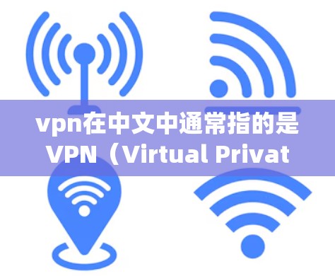 vpn在中文中通常指的是VPN（Virtual Private Network）即网络保护服务或VPN设备。以下是一些关于国内vpn的信息