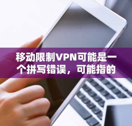 移动限制VPN可能是一个拼写错误，可能指的是移动化 VPN（即在移动设备上使用的 VPN）以下是关于如何解决移动化 VPN 的一些方法