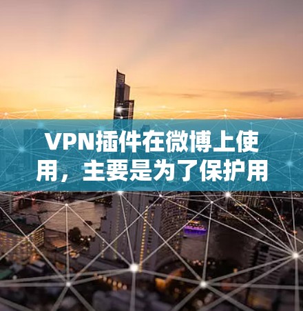 VPN插件在微博上使用,主要是为了保护用户在访问微博内容时的安全性。以下是一些步骤和建议 VPN插件在微博上使用,主要是为了保护用户在访问微博内容时的安全性。以下是一些步骤和建议