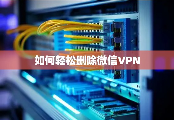 如何轻松删除微信VPN