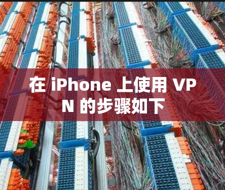 在 iPhone 上使用 VPN 的步骤如下