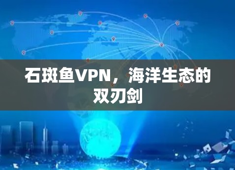 石斑鱼VPN，海洋生态的双刃剑