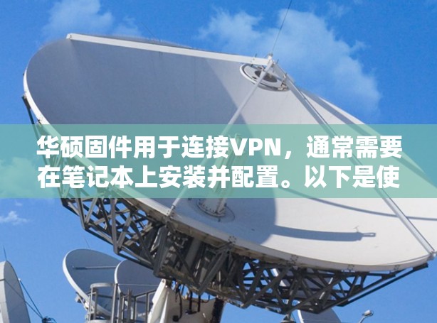 华硕固件用于连接VPN，通常需要在笔记本上安装并配置。以下是使用华硕固件连接VPN的步骤