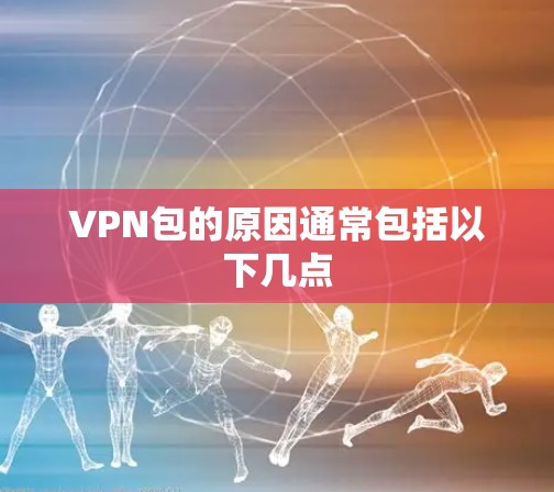VPN包的原因通常包括以下几点
