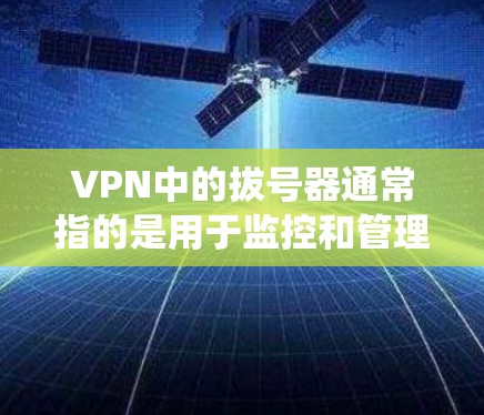 VPN中的拔号器通常指的是用于监控和管理网络流量的工具。与传统的流量监控工具有所不同，拔号器可能提供更高级的流量分析功能，能够帮助用户更好地控制VPN中的流量，确保安全和效率