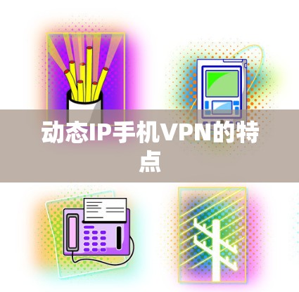 动态IP手机VPN的特点