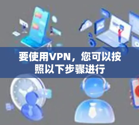 要使用VPN，您可以按照以下步骤进行