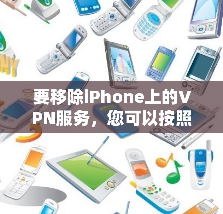 要移除iPhone上的VPN服务，您可以按照以下步骤操作