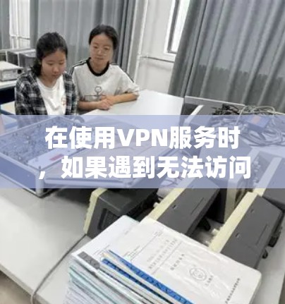 在使用VPN服务时，如果遇到无法访问或截屏的问题，可以按照以下步骤进行排查和解决
