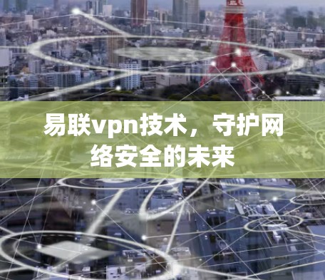 易联vpn技术，守护网络安全的未来