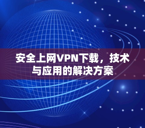 安全上网VPN下载，技术与应用的解决方案