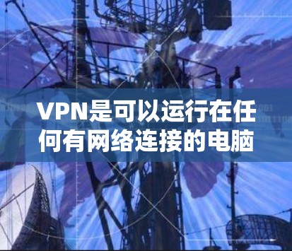 VPN是可以运行在任何有网络连接的电脑上，包括电脑本身，但通常指的是在本地电脑上进行的 VPN 设置。以下是使用VPN在电脑上操作的步骤