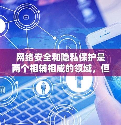 网络安全和隐私保护是两个相辅相成的领域，但它们之间需要平衡，以确保网络环境的安全和隐私。以下是简化的报告内容