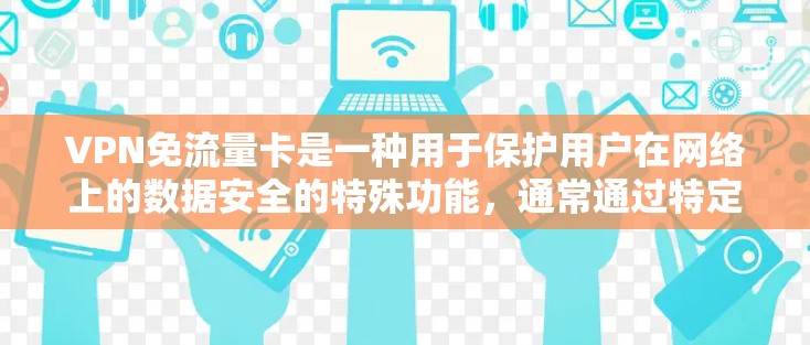 VPN免流量卡是一种用于保护用户在网络上的数据安全的特殊功能，通常通过特定的网络设备或软件来实现。以下是关于VPN免流量卡的常见问题和解答
