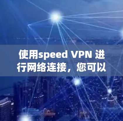 使用speed VPN 进行网络连接,您可以按照以下步骤进行 使用speed VPN 进行网络连接,您可以按照以下步骤进行