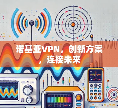 诺基亚VPN，创新方案，连接未来