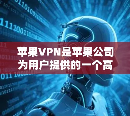 苹果VPN是苹果公司为用户提供的一个高级VPN服务,旨在为苹果用户提供一个更安全、更高效、更便捷的VPN解决方案。以下是详细的步骤和信息,帮助您了解如何上苹果VPN 苹果VPN是苹果公司为用户提供的一个高级VPN服务,旨在为苹果用户提供一个更安全、更高效、更便捷的VPN解决方案。以下是详细的步骤和信息,帮助您了解如何上苹果VPN