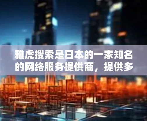 雅虎搜索是日本的一家知名的网络服务提供商，提供多种网络VPN服务，包括基于Wi-Fi的网络VPN、移动应用下载、云服务器和IP地址跟踪等功能。以下是关于雅虎搜索的详细信息