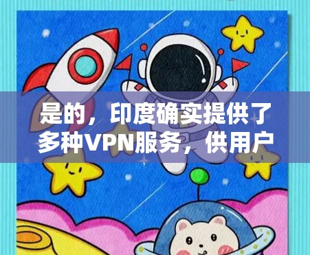 是的,印度确实提供了多种VPN服务,供用户选择。以下是关于VPN在印度具体情况的简单介绍 是的,印度确实提供了多种VPN服务,供用户选择。以下是关于VPN在印度具体情况的简单介绍