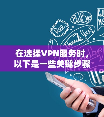 在选择VPN服务时，以下是一些关键步骤和建议