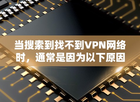 当搜索到找不到VPN网络时，通常是因为以下原因