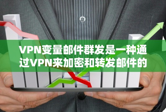 VPN变量邮件群发是一种通过VPN来加密和转发邮件的技术，旨在确保邮件内容的安全传输。以下是该方法的详细步骤和考虑因素
