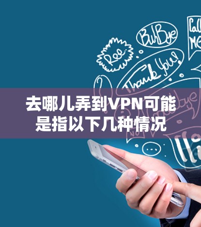 去哪儿弄到VPN可能是指以下几种情况