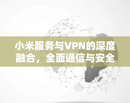 小米服务与VPN的深度融合，全面通信与安全的创新