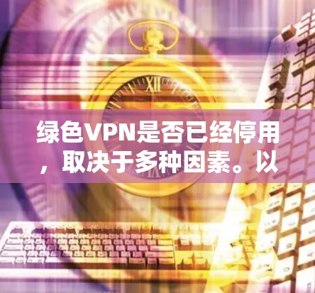 绿色VPN是否已经停用,取决于多种因素。以下是对绿色VPN停用情况的详细分析 绿色VPN是否已经停用,取决于多种因素。以下是对绿色VPN停用情况的详细分析