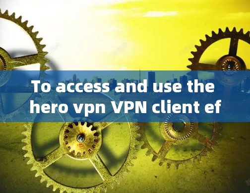 To access and use the hero vpn VPN client effectively,follow these organized steps: