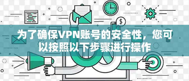 为了确保VPN账号的安全性，您可以按照以下步骤进行操作