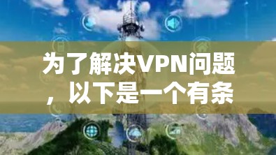 为了解决VPN问题，以下是一个有条理的解决方案