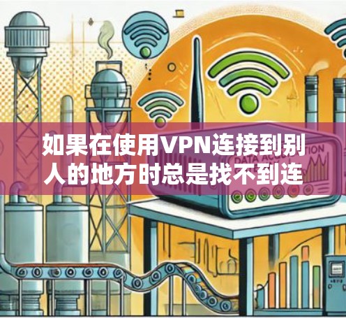 如果在使用VPN连接到别人的地方时总是找不到连接，可以按照以下步骤一步步排查问题