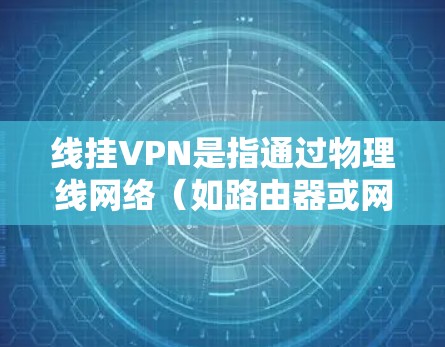 线挂VPN是指通过物理线网络（如路由器或网线）来连接到VPN服务，而不是通过网络服务直接访问互联网。以下是关于线挂VPN的详细信息