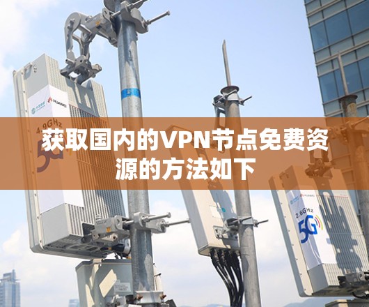 获取国内的VPN节点免费资源的方法如下