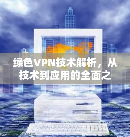 绿色VPN技术解析，从技术到应用的全面之道