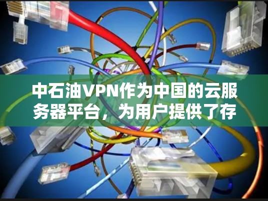 中石油VPN作为中国的云服务器平台，为用户提供了存储、应用开发、数据备份和安全等多方面功能，帮助用户高效管理数据。以下是对中石油VPN的详细介绍