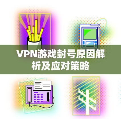 VPN游戏封号原因解析及应对策略