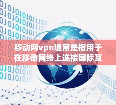 移动网vpn通常是指用于在移动网络上连接国际互联网的VPN服务。它通过加密技术将数据传输到目标服务器，提供安全、隐私和可靠的服务