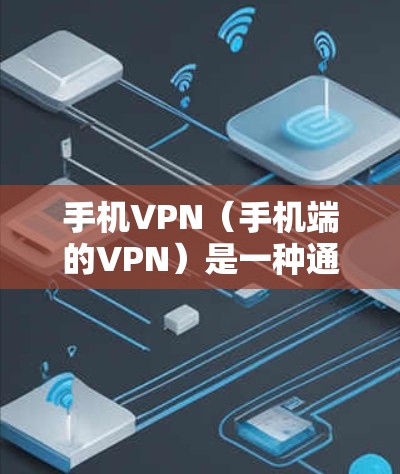 手机VPN（手机端的VPN）是一种通过网络加密传输数据的技术，用于保护个人或家庭的隐私信息。以下是关于手机VPN的一些关键点