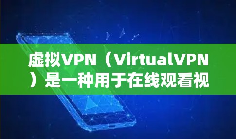 虚拟VPN（VirtualVPN）是一种用于在线观看视频、聊天、文件共享等娱乐活动的网络服务。它通过网络设备，模拟出一个真实的网络环境，供用户访问各种虚拟设备或网站