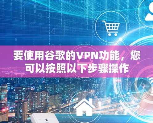 要使用谷歌的VPN功能，您可以按照以下步骤操作