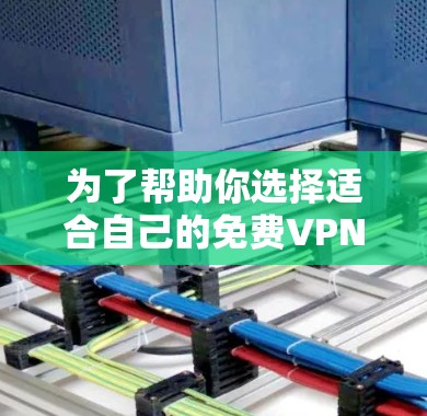 为了帮助你选择适合自己的<strong>免费VPN</strong>或付费VPN,以下是一些综合考虑的因素和推荐