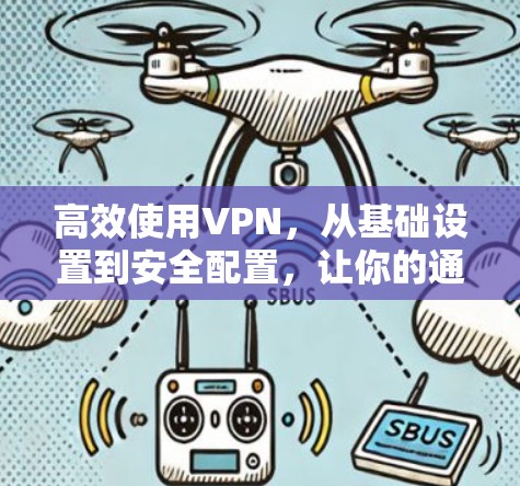高效使用VPN,从基础设置到安全配置,让你的通信更顺畅,更安全! 高效使用VPN,从基础设置到安全配置,让你的通信更顺畅,更安全!