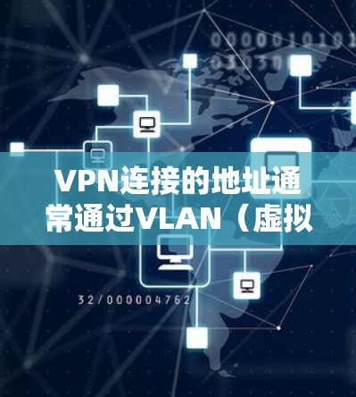 VPN连接的地址通常通过VLAN（虚拟局域网）管理，每个VLAN对应一个服务器地址，确保不同地区的用户数据安全传输。以下是逐步解释和解决方案