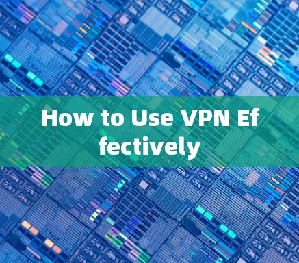 How to Use VPN Effectively