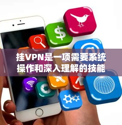 挂VPN是一项需要系统操作和深入理解的技能，以下是一步步的指南，帮助你顺利完成挂VPN任务